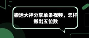 搬运大神分享单条视频，怎样搬出五位数-小本创业副业项目推荐_零成本在家赚钱项目_中赚网