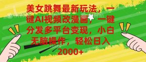 美女跳舞最新玩法，AI一键改漫画，一键分发多平台变现，小白无脑操作，…-小本创业副业项目推荐_零成本在家赚钱项目_中赚网