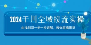 2024千川-全域投流精品实操：由谈到深一步一步讲解，教你直播带货-15节-小本创业副业项目推荐_零成本在家赚钱项目_中赚网