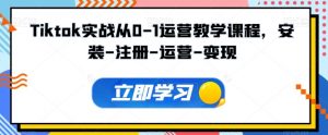Tiktok实战从0-1运营教学课程，安装-注册-运营-变现-小本创业副业项目推荐_零成本在家赚钱项目_中赚网