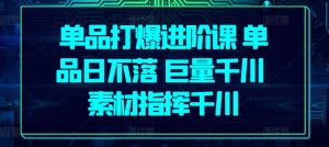 单品打爆进阶课 单品日不落 巨量千川 素材指挥千川-小本创业副业项目推荐_零成本在家赚钱项目_中赚网