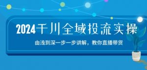 2024千川全域投流精品实操：由谈到深一步一步讲解，教你直播带货-15节-小本创业副业项目推荐_零成本在家赚钱项目_中赚网