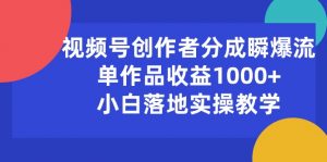 视频号创作者分成瞬爆流，单作品收益1000+，小白落地实操教学-小本创业副业项目推荐_零成本在家赚钱项目_中赚网