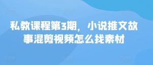 私教课程第3期，小说推文故事混剪视频怎么找素材-小本创业副业项目推荐_零成本在家赚钱项目_中赚网