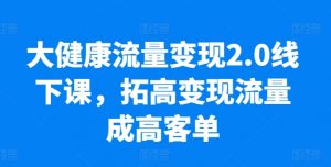 大健康流量变现2.0线下课,拓高变现流量成高客单,业绩10倍增长,低粉高变现,只讲落地实操-小本创业副业项目推荐_零成本在家赚钱项目_中赚网
