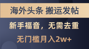 海外头条搬运发帖，新手福音，甚至无需去重，无门槛月入2w+-小本创业副业项目推荐_零成本在家赚钱项目_中赚网