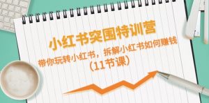 小红书突围特训营,拆解小红书如何赚钱,带你玩转小红书(11节课)-小本创业副业项目推荐_零成本在家赚钱项目_中赚网