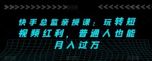 快手总监亲授课：玩转短视频红利，普通人也能月入过万-小本创业副业项目推荐_零成本在家赚钱项目_中赚网
