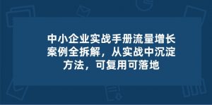 中小企业实操手册-流量增长案例拆解，从实操中沉淀方法，可复用可落地-小本创业副业项目推荐_零成本在家赚钱项目_中赚网