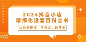 2024抖音小店精细化运营百科全书：让你听得懂，学得会，能落地（34节课）-小本创业副业项目推荐_零成本在家赚钱项目_中赚网