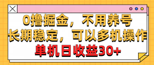 0撸掘金，不用养号，长期稳定，可以多机操作，单机日收益30+-小本创业副业项目推荐_零成本在家赚钱项目_中赚网