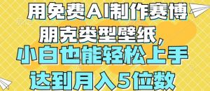 用免费AI制作赛博朋克类型壁纸，小白轻松上手，达到月入4位数-小本创业副业项目推荐_零成本在家赚钱项目_中赚网