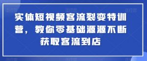 实体短视频客流裂变特训营，教你零基础源源不断获取客流到店-小本创业副业项目推荐_零成本在家赚钱项目_中赚网