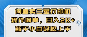 闲鱼卖三星打印机，操作简单，日入2000+，新手小白轻松上手-小本创业副业项目推荐_零成本在家赚钱项目_中赚网