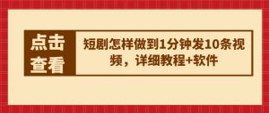 短剧怎样做到1分钟发10条视频，详细教程+软件-小本创业副业项目推荐_零成本在家赚钱项目_中赚网