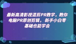 最新高清影视混剪PR教学，教你电脑PR原创剪辑， 新手小白零基础也能学会-小本创业副业项目推荐_零成本在家赚钱项目_中赚网