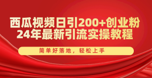 西瓜视频日引200+创业粉，24年最新引流实操教程，简单好落地，轻松上手-小本创业副业项目推荐_零成本在家赚钱项目_中赚网