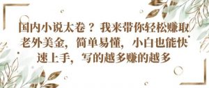 国内小说太卷 ?带你轻松赚取老外美金，简单易懂，小白也能快速上手，写的越多赚的越多-小本创业副业项目推荐_零成本在家赚钱项目_中赚网