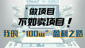 为什么做项目不如卖项目？我的100W+盈利之路-小本创业副业项目推荐_零成本在家赚钱项目_中赚网