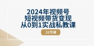 2024年视频号短视频带货变现从0到1实战私教课（31节视频课）-小本创业副业项目推荐_零成本在家赚钱项目_中赚网
