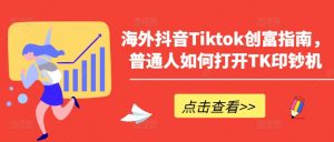 海外抖音Tiktok创富指南，普通人如何打开TK印钞机-小本创业副业项目推荐_零成本在家赚钱项目_中赚网