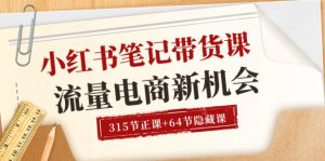 小红书-笔记带货课【6月更新】流量 电商新机会 315节正课+64节隐藏课-小本创业副业项目推荐_零成本在家赚钱项目_中赚网