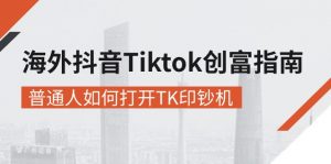 海外抖音-Tiktok 创富指南，普通人如何打开TK印钞机-小本创业副业项目推荐_零成本在家赚钱项目_中赚网