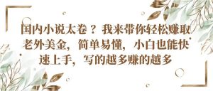 国内小说太卷？带你轻松赚取老外美金，简单易懂小白也能快速上手，写的越多赚的越多-小本创业副业项目推荐_零成本在家赚钱项目_中赚网