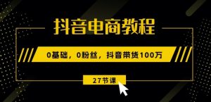 抖音电商教程：0基础，0粉丝，抖音带货100w(27节视频课)-小本创业副业项目推荐_零成本在家赚钱项目_中赚网