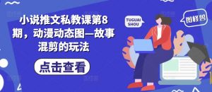 小说推文私教课第8期，动漫动态图—故事混剪的玩法-小本创业副业项目推荐_零成本在家赚钱项目_中赚网