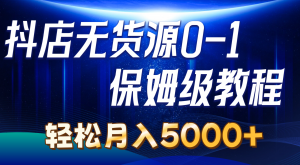 抖店无货源0到1详细实操教程：轻松月入5000+（7节）-小本创业副业项目推荐_零成本在家赚钱项目_中赚网