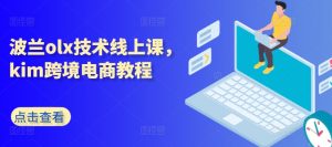 波兰olx技术线上课，kim跨境电商教程-小本创业副业项目推荐_零成本在家赚钱项目_中赚网