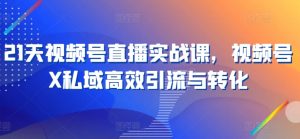 21天视频号直播实战课，视频号X私域高效引流与转化-小本创业副业项目推荐_零成本在家赚钱项目_中赚网