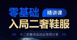 零基础入局二奢鞋服精讲课，十二年奢侈品创业导师分享-小本创业副业项目推荐_零成本在家赚钱项目_中赚网