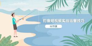 钓鱼短视频实战运营技巧,系统性讲解定位ip策划 能听懂,能落地,能实操-小本创业副业项目推荐_零成本在家赚钱项目_中赚网