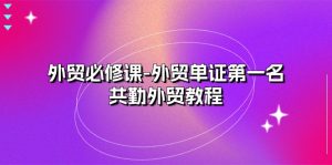 外贸必修课-外贸单证第一名-共勤外贸教程（22节课）-小本创业副业项目推荐_零成本在家赚钱项目_中赚网