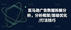 亚马逊广告数据拆解分析，分析框架/层级优化/打法技巧-小本创业副业项目推荐_零成本在家赚钱项目_中赚网
