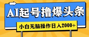 AI起号撸爆头条，小白也能操作，日入2000+-小本创业副业项目推荐_零成本在家赚钱项目_中赚网