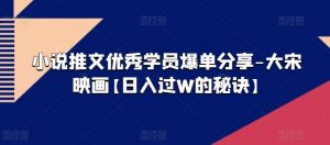 小说推文优秀学员爆单分享-大宋映画【日入过W的秘诀】-小本创业副业项目推荐_零成本在家赚钱项目_中赚网