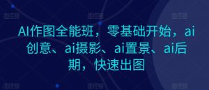 AI作图全能班，零基础开始，ai创意、ai摄影、ai置景、ai后期，快速出图-小本创业副业项目推荐_零成本在家赚钱项目_中赚网