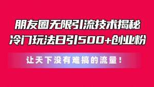 朋友圈无限引流技术揭秘，一个冷门玩法日引500+创业粉，让天下没有难搞…-小本创业副业项目推荐_零成本在家赚钱项目_中赚网