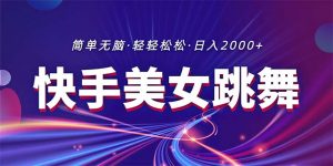 最新快手美女跳舞直播，拉爆流量不违规，轻轻松松日入2000+-小本创业副业项目推荐_零成本在家赚钱项目_中赚网
