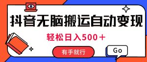 最新抖音视频搬运自动变现，日入500＋！每天两小时，有手就行-小本创业副业项目推荐_零成本在家赚钱项目_中赚网