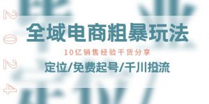 全域电商粗暴玩法课：10亿销售经验干货分享！定位/免费起号/千川投流-小本创业副业项目推荐_零成本在家赚钱项目_中赚网