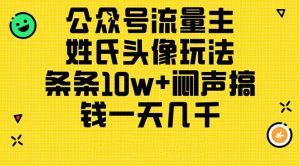 公众号流量主，姓氏头像玩法，条条10w+闷声搞钱一天几千，详细教程-小本创业副业项目推荐_零成本在家赚钱项目_中赚网