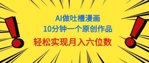 用AI做中式吐槽漫画，10分钟一个原创作品，轻松实现月入6位数-小本创业副业项目推荐_零成本在家赚钱项目_中赚网