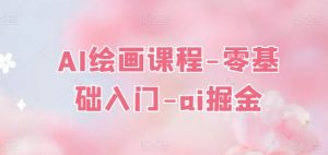 AI绘画课程-零基础入门-ai掘金-小本创业副业项目推荐_零成本在家赚钱项目_中赚网