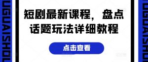 短剧最新课程，盘点话题玩法详细教程-小本创业副业项目推荐_零成本在家赚钱项目_中赚网
