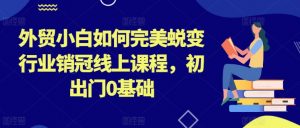 外贸小白如何完美蜕变行业销冠线上课程，初出门0基础-小本创业副业项目推荐_零成本在家赚钱项目_中赚网