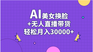 AI美女换脸视频结合无人直播带货，随便月入30000+-小本创业副业项目推荐_零成本在家赚钱项目_中赚网